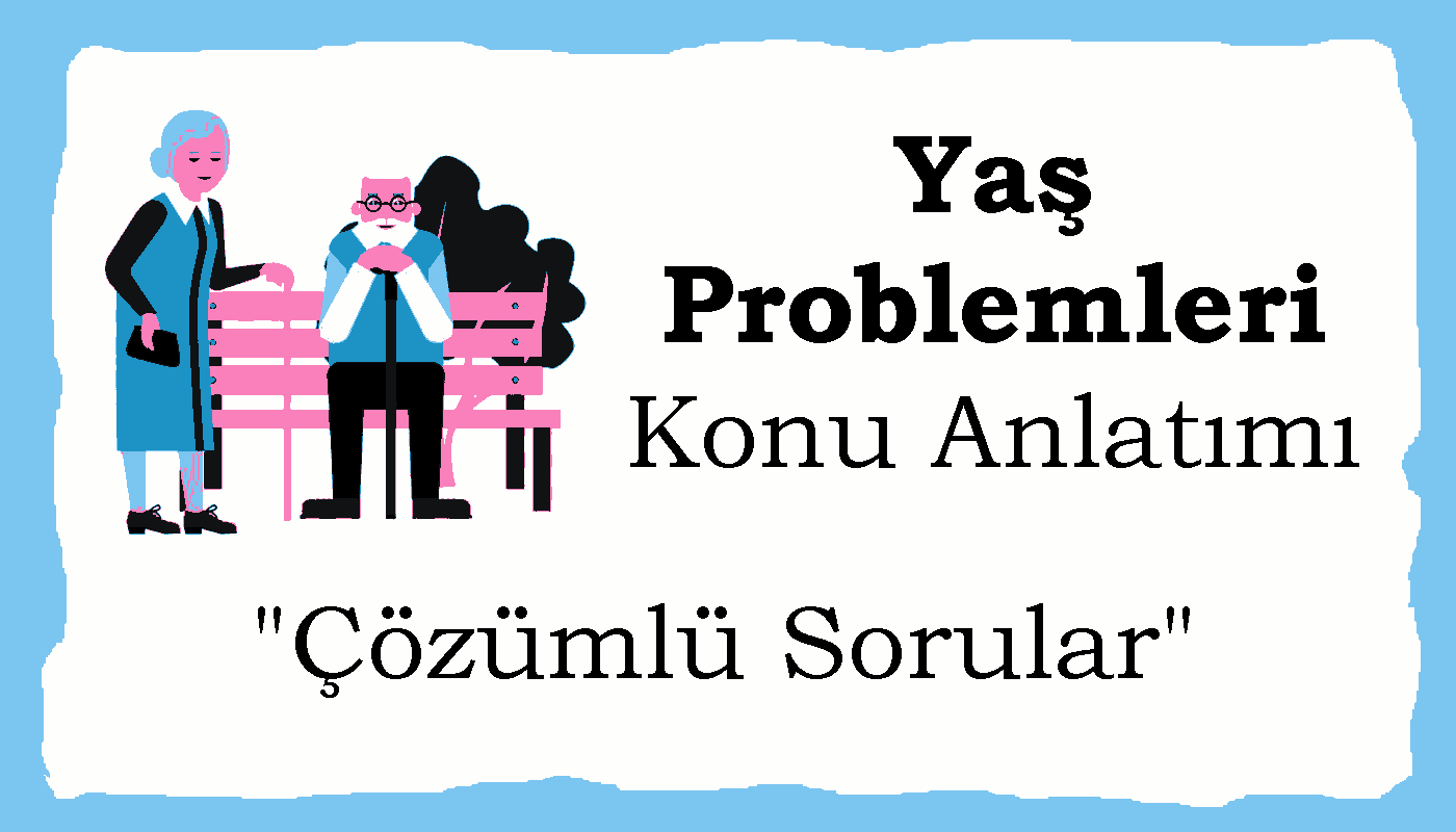 Yaş problemleri, konu anlatımı ve çözümlü sorular